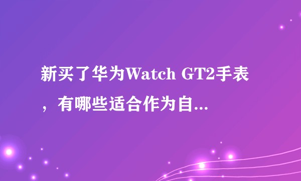新买了华为Watch GT2手表，有哪些适合作为自定义表盘的图片？