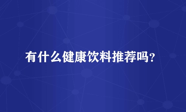 有什么健康饮料推荐吗？