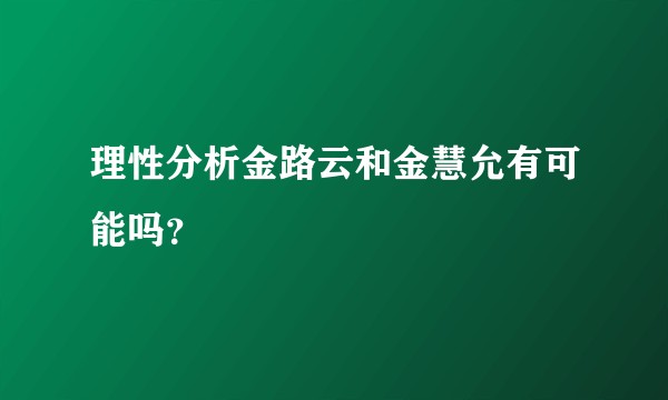 理性分析金路云和金慧允有可能吗?