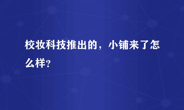 校妆科技推出的，小铺来了怎么样？