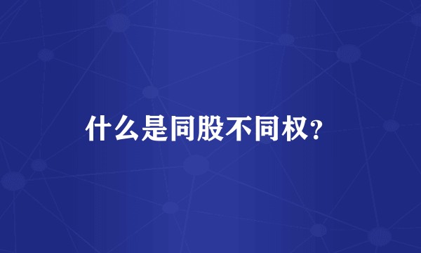 什么是同股不同权？