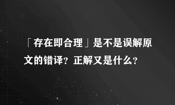 「存在即合理」是不是误解原文的错译？正解又是什么？