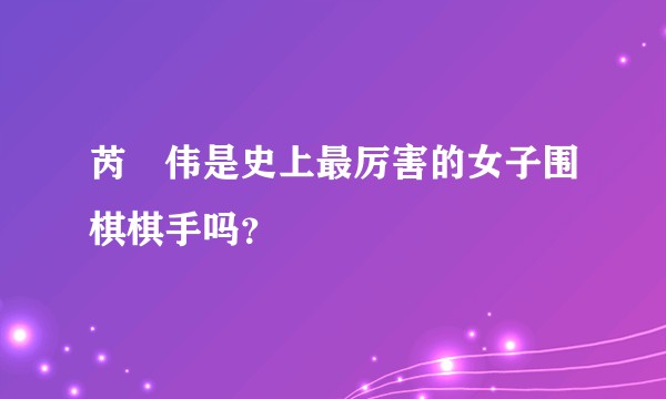 芮迺伟是史上最厉害的女子围棋棋手吗？