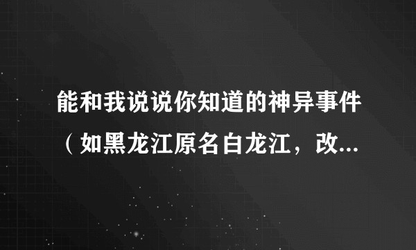 能和我说说你知道的神异事件（如黑龙江原名白龙江，改名事件，泰国白龙王之类的，猎奇）吗？