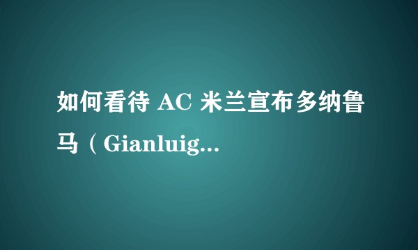 如何看待 AC 米兰宣布多纳鲁马（Gianluigi Donnarumma）拒绝与俱乐部续约？