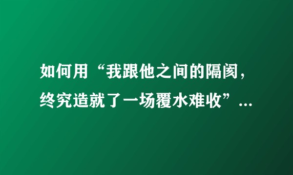 如何用“我跟他之间的隔阂，终究造就了一场覆水难收”为开头写甜文？