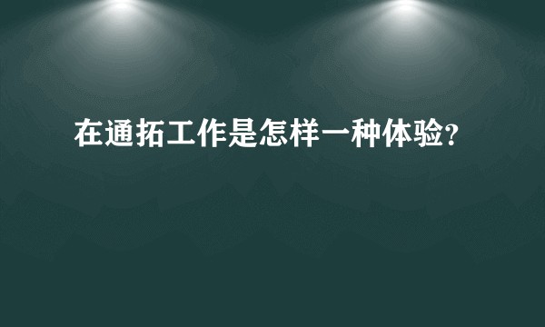 在通拓工作是怎样一种体验？