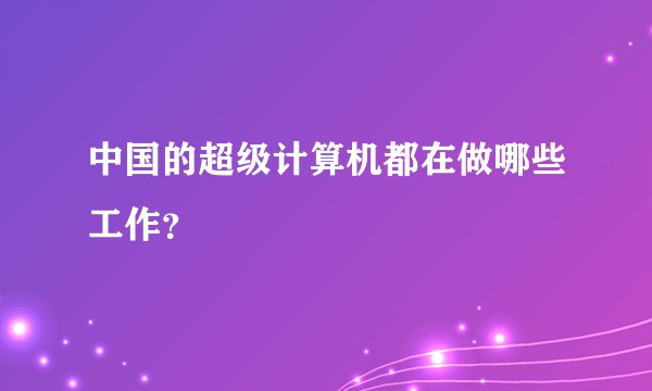 中国的超级计算机都在做哪些工作？