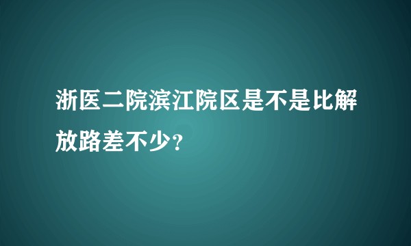 浙医二院滨江院区是不是比解放路差不少？