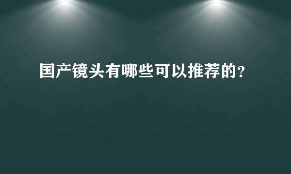 国产镜头有哪些可以推荐的？