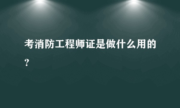 考消防工程师证是做什么用的？
