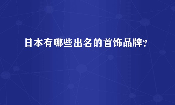 日本有哪些出名的首饰品牌？