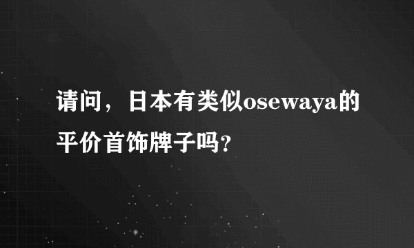 请问，日本有类似osewaya的平价首饰牌子吗？