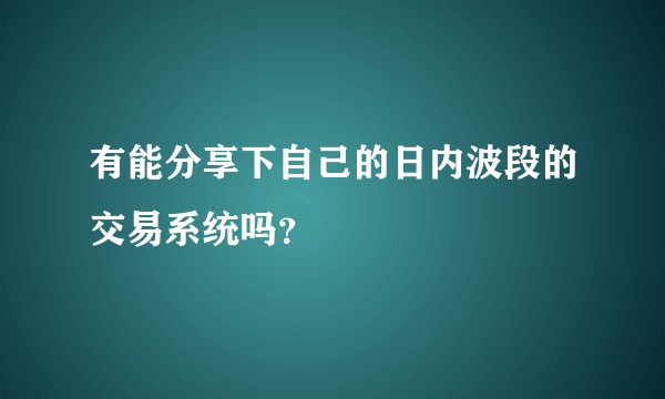 有能分享下自己的日内波段的交易系统吗？