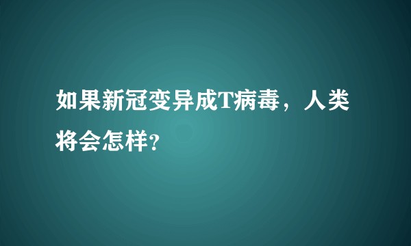 如果新冠变异成T病毒，人类将会怎样？