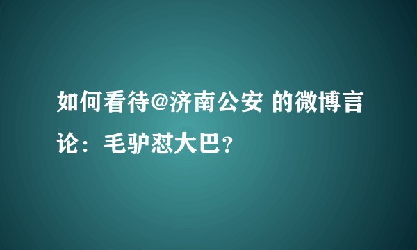 如何看待@济南公安 的微博言论：毛驴怼大巴？