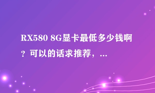 RX580 8G显卡最低多少钱啊？可以的话求推荐，谢谢各位。?