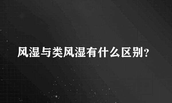 风湿与类风湿有什么区别？