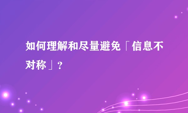 如何理解和尽量避免「信息不对称」？