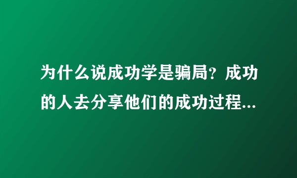 为什么说成功学是骗局？成功的人去分享他们的成功过程难道也是骗局吗？还有就是怎么分辨？