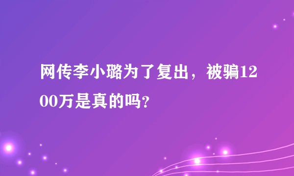 网传李小璐为了复出，被骗1200万是真的吗？