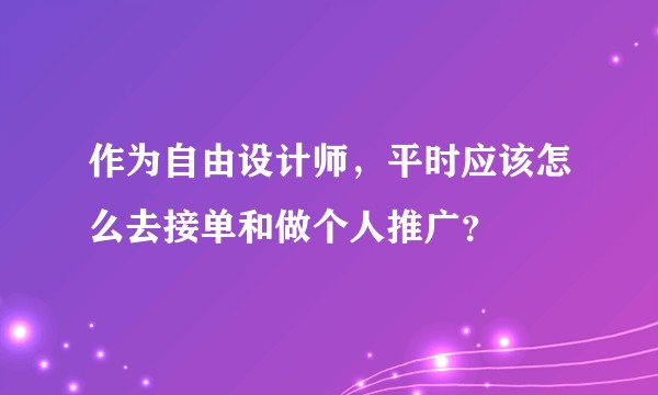 作为自由设计师，平时应该怎么去接单和做个人推广？