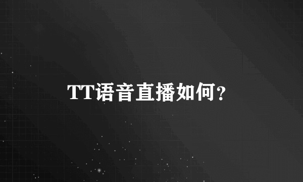 TT语音直播如何？