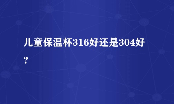 儿童保温杯316好还是304好？