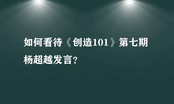 如何看待《创造101》第七期杨超越发言?
