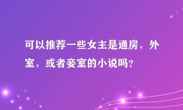 可以推荐一些女主是通房,外室,或者妾室的小说吗?