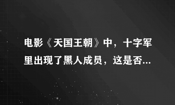 电影《天国王朝》中，十字军里出现了黑人成员，这是否符合历史？或是有其他的原因？