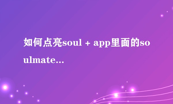 如何点亮soul + app里面的soulmate？点亮以后会怎样？