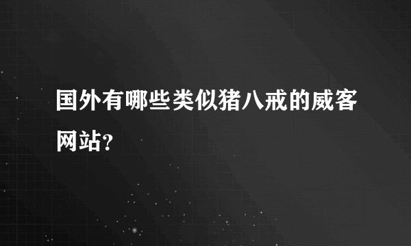 国外有哪些类似猪八戒的威客网站？
