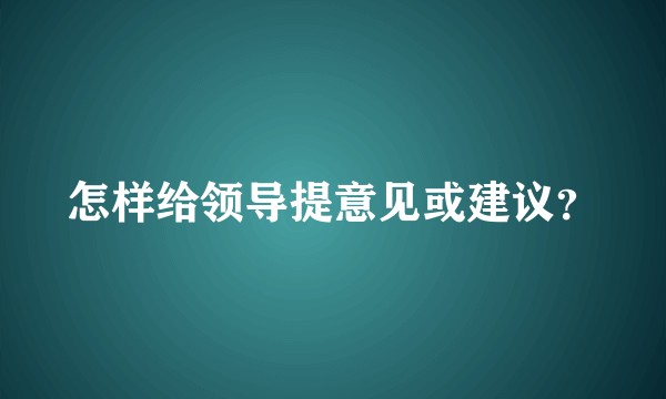 怎样给领导提意见或建议？
