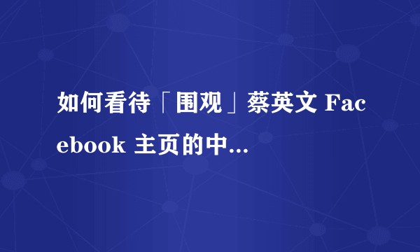 如何看待「围观」蔡英文 Facebook 主页的中国大陆网民？