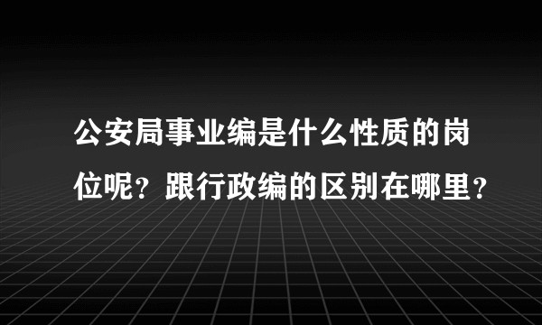 公安局事业编是什么性质的岗位呢？跟行政编的区别在哪里？