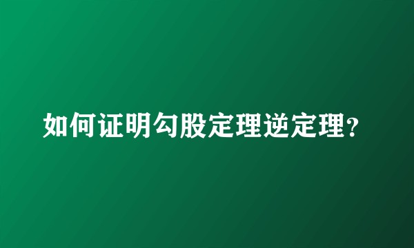 如何证明勾股定理逆定理？