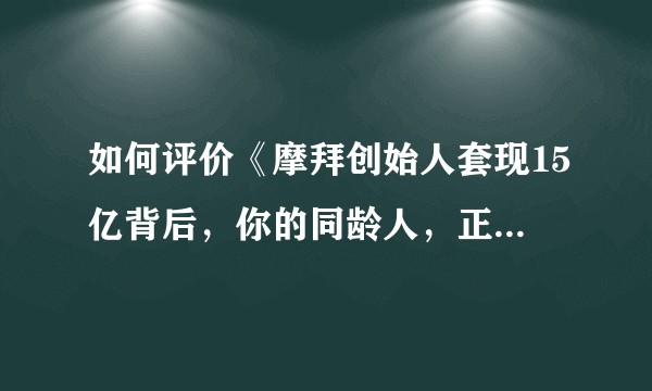如何评价《摩拜创始人套现15亿背后，你的同龄人，正在抛弃你》一文？