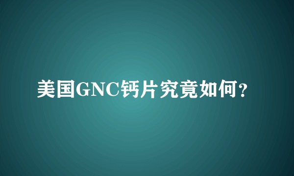 美国GNC钙片究竟如何？