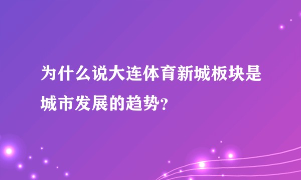 为什么说大连体育新城板块是城市发展的趋势？