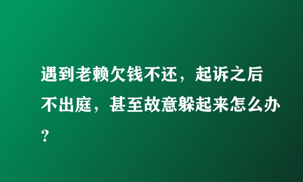遇到老赖欠钱不还，起诉之后不出庭，甚至故意躲起来怎么办？