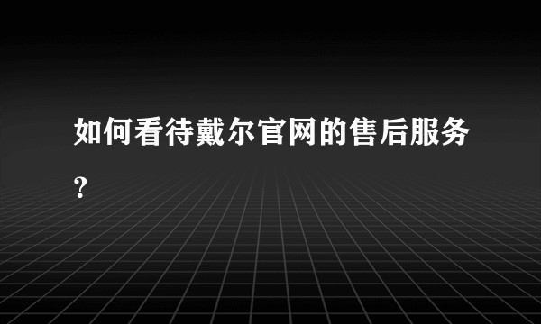 如何看待戴尔官网的售后服务？