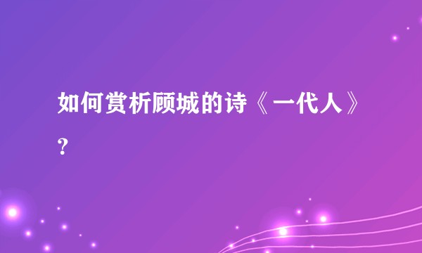 如何赏析顾城的诗《一代人》？