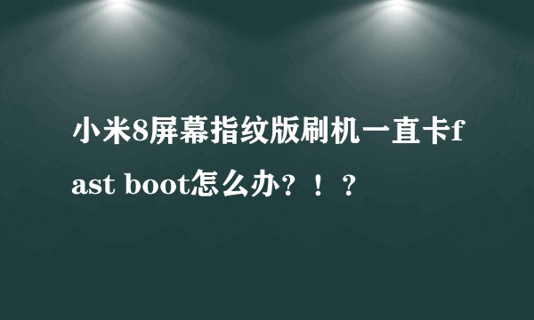 小米8屏幕指纹版刷机一直卡fast boot怎么办？！？