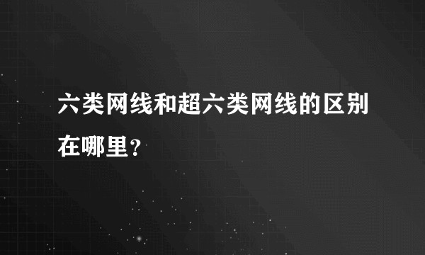 六类网线和超六类网线的区别在哪里？