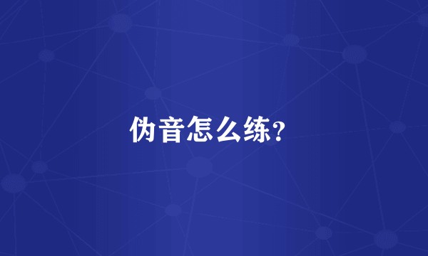 伪音怎么练？