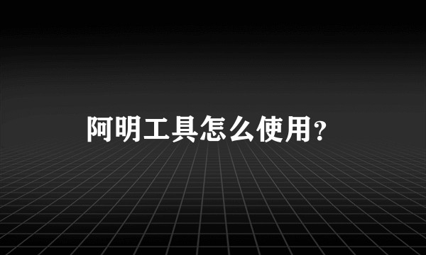 阿明工具怎么使用？