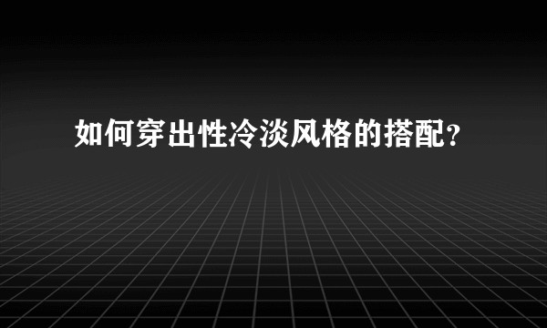 如何穿出性冷淡风格的搭配？