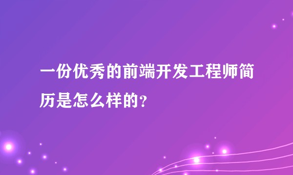 一份优秀的前端开发工程师简历是怎么样的？