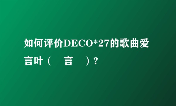 如何评价DECO*27的歌曲爱言叶（愛言葉）?